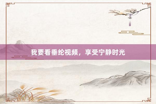 我要看垂纶视频，享受宁静时光