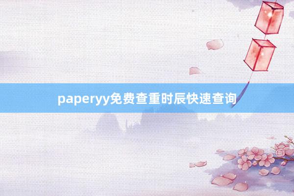 paperyy免费查重时辰快速查询